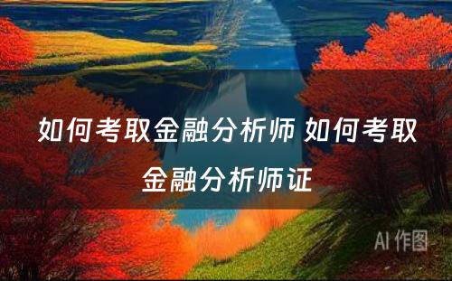 如何考取金融分析师 如何考取金融分析师证