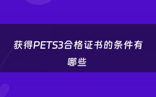 获得PETS3合格证书的条件有哪些 