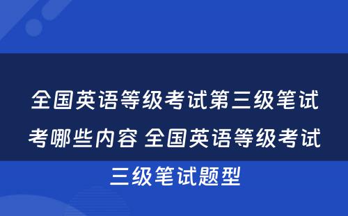 全国英语等级考试第三级笔试考哪些内容 全国英语等级考试三级笔试题型