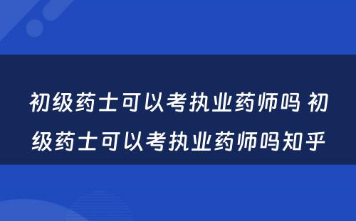 初级药士可以考执业药师吗 初级药士可以考执业药师吗知乎