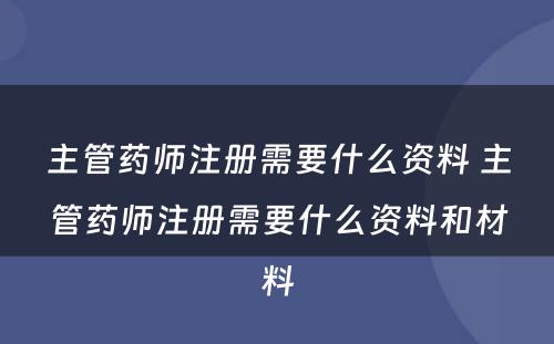 主管药师注册需要什么资料 主管药师注册需要什么资料和材料