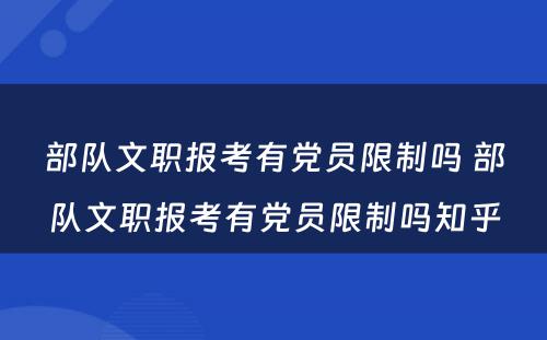 部队文职报考有党员限制吗 部队文职报考有党员限制吗知乎