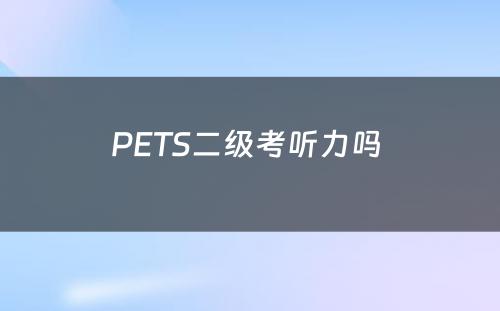 PETS二级考听力吗 