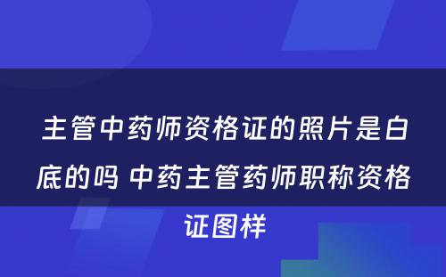 主管中药师资格证的照片是白底的吗 中药主管药师职称资格证图样