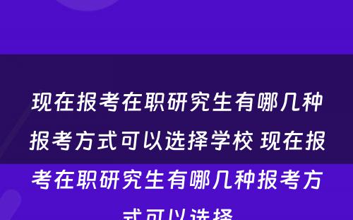 现在报考在职研究生有哪几种报考方式可以选择学校 现在报考在职研究生有哪几种报考方式可以选择