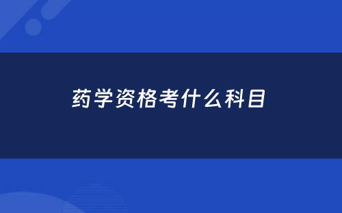 药学资格考什么科目 