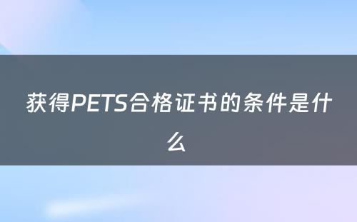 获得PETS合格证书的条件是什么 