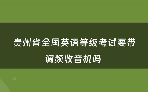 贵州省全国英语等级考试要带调频收音机吗 