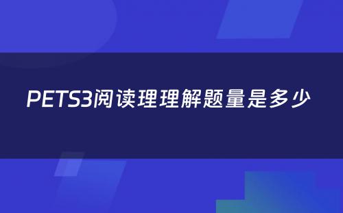 PETS3阅读理理解题量是多少 