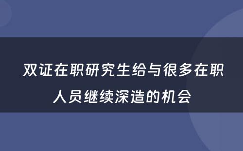  双证在职研究生给与很多在职人员继续深造的机会