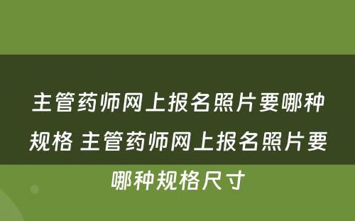 主管药师网上报名照片要哪种规格 主管药师网上报名照片要哪种规格尺寸