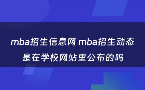 mba招生信息网 mba招生动态是在学校网站里公布的吗