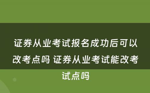 证券从业考试报名成功后可以改考点吗 证券从业考试能改考试点吗