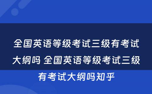 全国英语等级考试三级有考试大纲吗 全国英语等级考试三级有考试大纲吗知乎