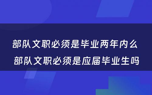 部队文职必须是毕业两年内么 部队文职必须是应届毕业生吗