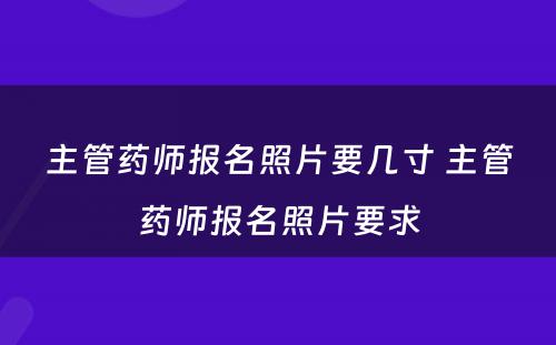 主管药师报名照片要几寸 主管药师报名照片要求