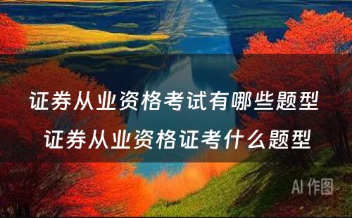 证券从业资格考试有哪些题型 证券从业资格证考什么题型