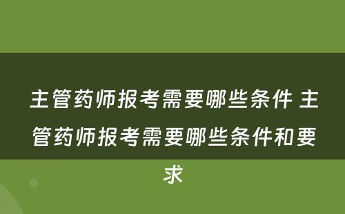 主管药师报考需要哪些条件 主管药师报考需要哪些条件和要求