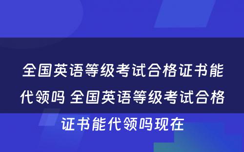 全国英语等级考试合格证书能代领吗 全国英语等级考试合格证书能代领吗现在