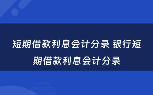 短期借款利息会计分录 银行短期借款利息会计分录