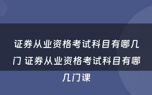 证券从业资格考试科目有哪几门 证券从业资格考试科目有哪几门课