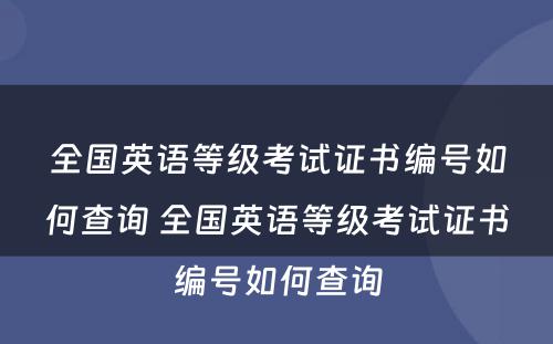 全国英语等级考试证书编号如何查询 全国英语等级考试证书编号如何查询