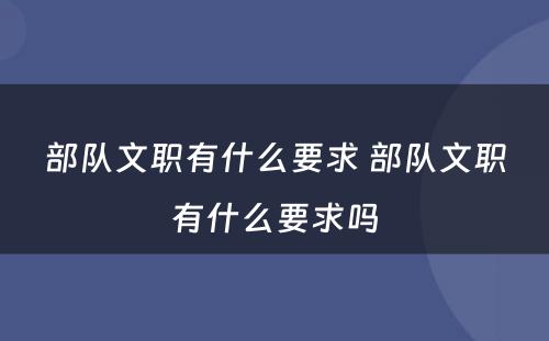 部队文职有什么要求 部队文职有什么要求吗