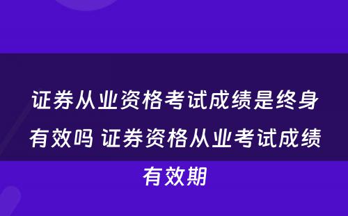 证券从业资格考试成绩是终身有效吗 证券资格从业考试成绩有效期