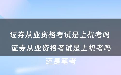 证券从业资格考试是上机考吗 证券从业资格考试是上机考吗还是笔考