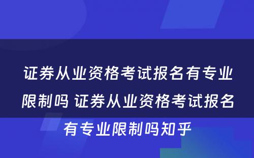 证券从业资格考试报名有专业限制吗 证券从业资格考试报名有专业限制吗知乎