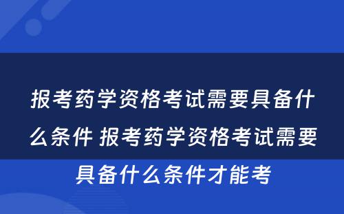 报考药学资格考试需要具备什么条件 报考药学资格考试需要具备什么条件才能考