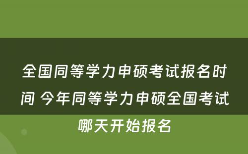 全国同等学力申硕考试报名时间 今年同等学力申硕全国考试哪天开始报名