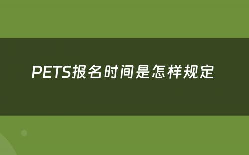 PETS报名时间是怎样规定 