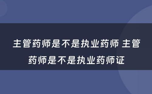 主管药师是不是执业药师 主管药师是不是执业药师证