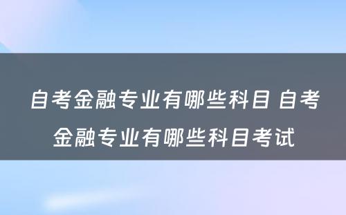 自考金融专业有哪些科目 自考金融专业有哪些科目考试