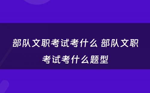 部队文职考试考什么 部队文职考试考什么题型