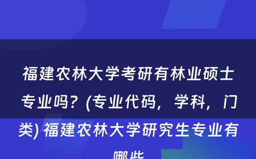 福建农林大学考研有林业硕士专业吗？(专业代码，学科，门类) 福建农林大学研究生专业有哪些