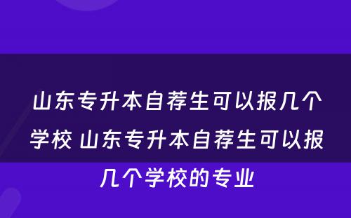 山东专升本自荐生可以报几个学校 山东专升本自荐生可以报几个学校的专业