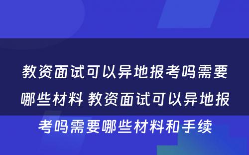教资面试可以异地报考吗需要哪些材料 教资面试可以异地报考吗需要哪些材料和手续