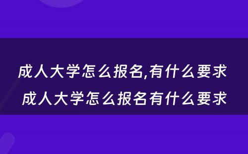 成人大学怎么报名,有什么要求 成人大学怎么报名有什么要求