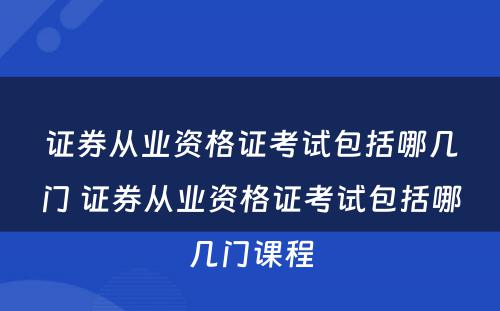 证券从业资格证考试包括哪几门 证券从业资格证考试包括哪几门课程