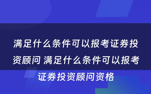 满足什么条件可以报考证券投资顾问 满足什么条件可以报考证券投资顾问资格