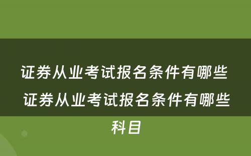 证券从业考试报名条件有哪些 证券从业考试报名条件有哪些科目