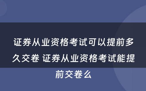 证券从业资格考试可以提前多久交卷 证券从业资格考试能提前交卷么