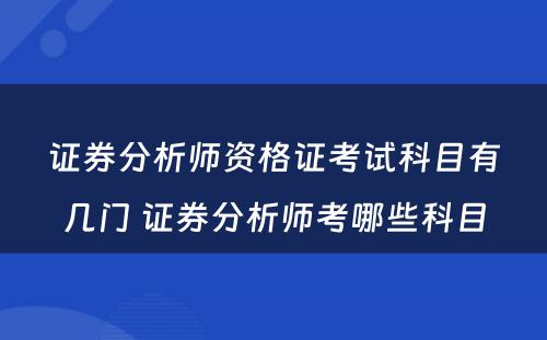 证券分析师资格证考试科目有几门 证券分析师考哪些科目