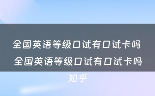 全国英语等级口试有口试卡吗 全国英语等级口试有口试卡吗知乎