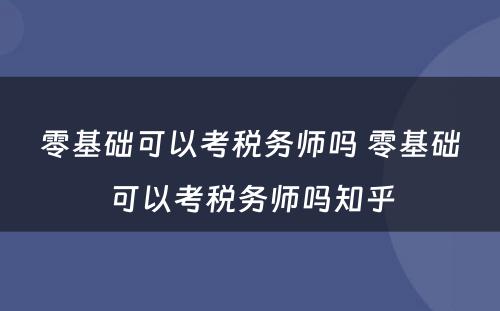 零基础可以考税务师吗 零基础可以考税务师吗知乎