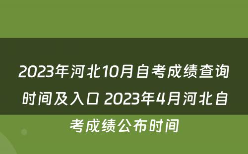 2023年河北10月自考成绩查询时间及入口 2023年4月河北自考成绩公布时间