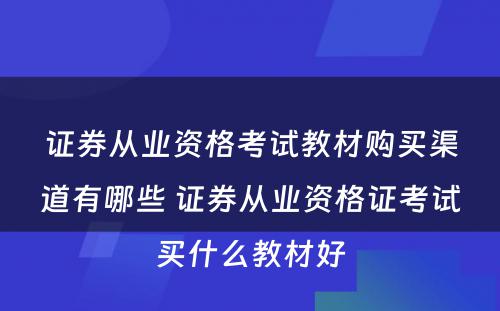 证券从业资格考试教材购买渠道有哪些 证券从业资格证考试买什么教材好