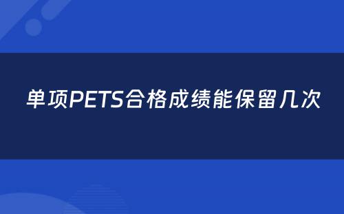 单项PETS合格成绩能保留几次 